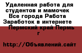 Удаленная работа для студентов и мамочек - Все города Работа » Заработок в интернете   . Пермский край,Пермь г.